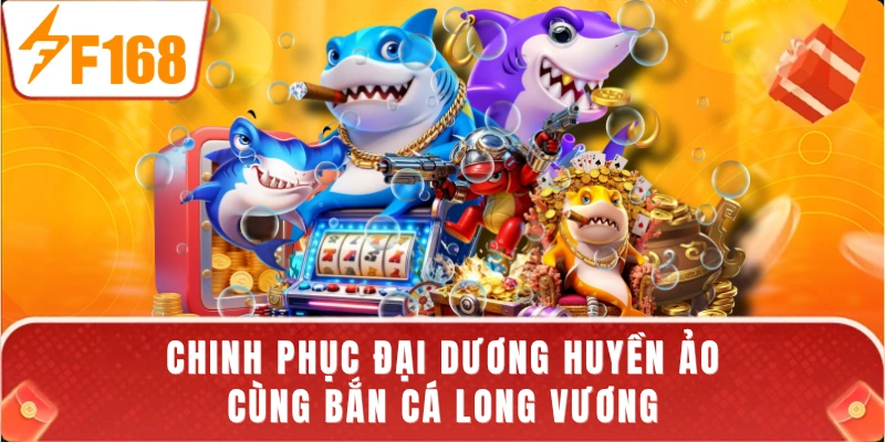 Chinh phục đại dương huyền ảo cùng bắn cá Long Vương
